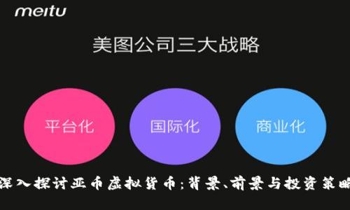 深入探讨亚币虚拟货币：背景、前景与投资策略