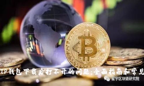 解决TP钱包下载后打不开的问题：全面指南和常见问答