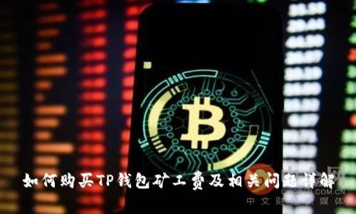 如何购买TP钱包矿工费及相关问题详解