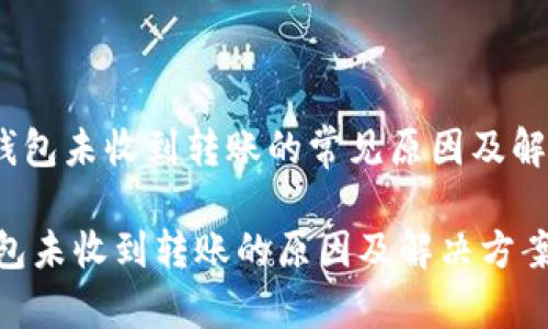 : t p钱包未收到转账的常见原因及解决方案

nTP钱包未收到转账的原因及解决方案