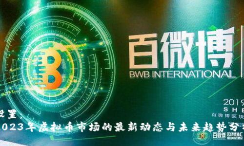 设置：
2023年虚拟币市场的最新动态与未来趋势分析