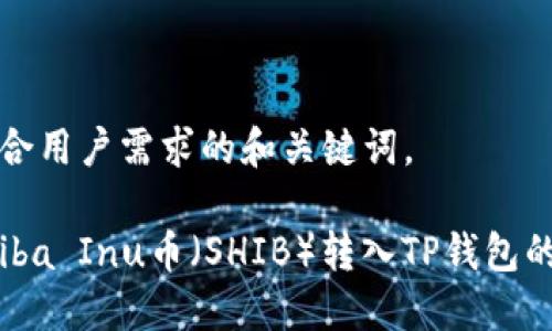 下面是符合用户需求的和关键词。

如何将Shiba Inu币（SHIB）转入TP钱包的详细指南