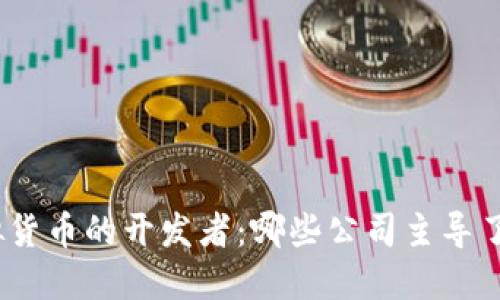 : 探索虚拟货币的开发者：哪些公司主导了这一领域?