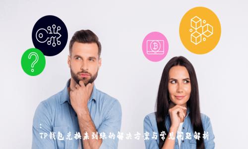 :
TP钱包兑换未到账的解决方案与常见问题解析