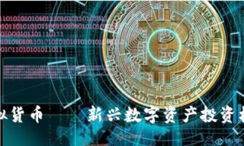 ```xml
猴币虚拟货币——新兴数字资产投资机会详解