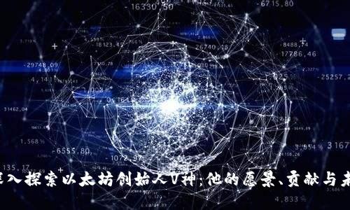 “深入探索以太坊创始人V神：他的愿景、贡献与未来