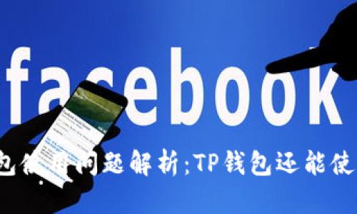 TP钱包使用问题解析：TP钱包还能使用吗？