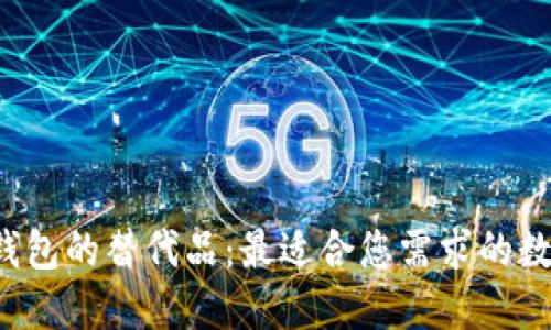 : 探索T P钱包的替代品：最适合您需求的数字钱包推荐
