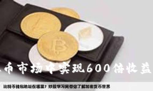 如何在虚拟币市场中实现600倍收益的投资策略