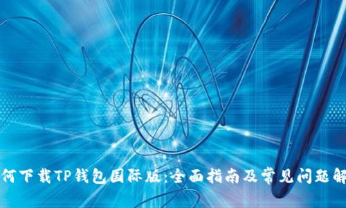 如何下载TP钱包国际版：全面指南及常见问题解答