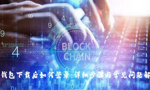 TP钱包下载后如何登录：详细步骤与常见问题解答