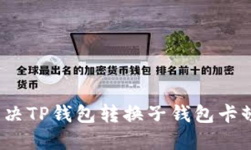 如何解决TP钱包转换子钱包卡顿问题？