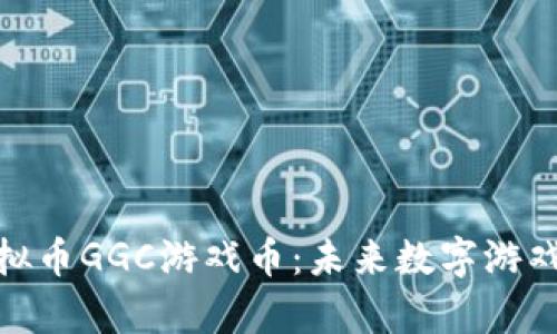 全面解析虚拟币GGC游戏币：未来数字游戏的货币革命