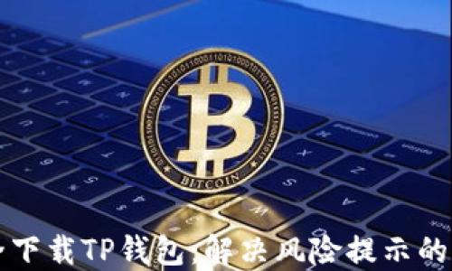 
如何安全下载TP钱包：解决风险提示的全面指南