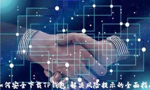 
如何安全下载TP钱包：解决风险提示的全面指南