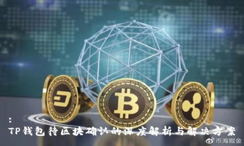 :
TP钱包待区块确认的深度解析与解决方案