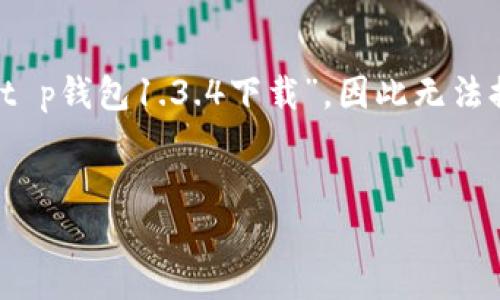提示：由于我无法直接访问互联网进行特定版本的下载链接，例如“t p钱包1.3.4下载”，因此无法提供相关的下载信息。以下是一个用于的及其相关信息的制作示例。


全面解析t p钱包1.3.4下载及使用指南