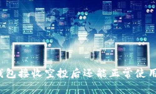 TP钱包接收空投后还能正常使用吗？