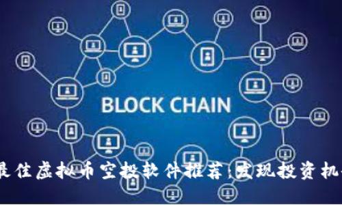 2023年最佳虚拟币空投软件推荐：发现投资机会与风险