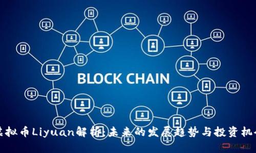 虚拟币Liyuan解析：未来的发展趋势与投资机会