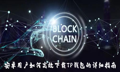   
安卓用户如何高效下载TP钱包的详细指南