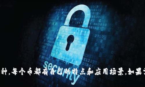 提示： 虚拟币的名称有很多种类型，涵盖了各个不同的币种，以下是一些常见的虚拟币名称：

- 比特币 (Bitcoin)
- 以太坊 (Ethereum)
- 莱特币 (Litecoin)
- 瑞波币 (Ripple)
- 狗狗币 (Dogecoin)
- 波卡 (Polkadot)
- 安全币 (Chainlink)
- 币安币 (Binance Coin)
- 货币市场 (Tether)
- 门罗币 (Monero) 

这是一些主流的虚拟币，当然还有很多其他的币种，每个币都有自己的特点和应用场景。如果需要更多的名字或者特定类型的虚拟币，请告知！