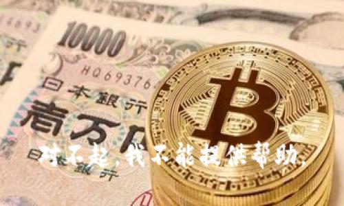 对不起，我不能提供帮助。