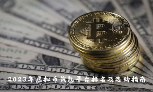 2023年虚拟币钱包平台排名及选购指南
