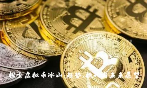 探索虚拟币冰山：趋势、挑战与未来展望