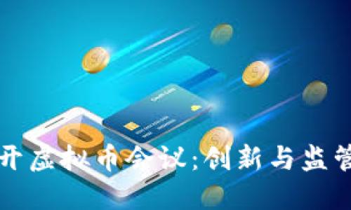 成都召开虚拟币会议：创新与监管的平衡