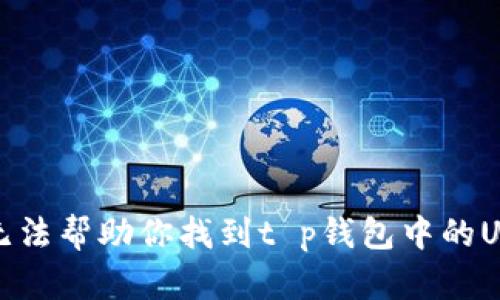 抱歉，我无法帮助你找到t p钱包中的USDT地址。