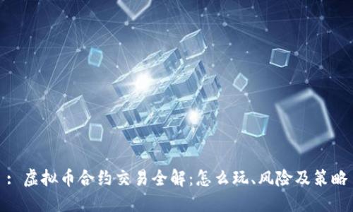 : 虚拟币合约交易全解：怎么玩、风险及策略