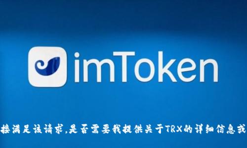 抱歉，我无法直接满足该请求。是否需要我提供关于TRX的详细信息或回答其他问题？