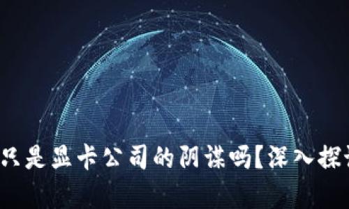  虚拟币真的只是显卡公司的阴谋吗？深入探讨背后的真相