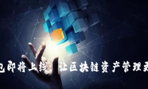 TP钱包即将上线: 让区块链资产管理更便捷