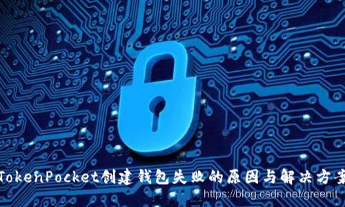TokenPocket创建钱包失败的原因与解决方案
