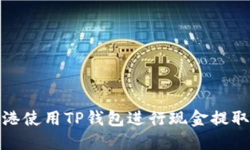 : 如何在香港使用TP钱包进行现金提取的全面指南
