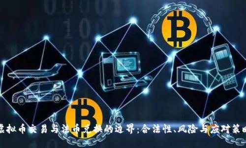 虚拟币交易与法币兑换的边界：合法性、风险与应对策略