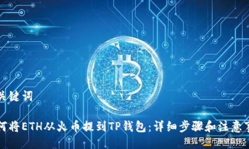 与关键词

如何将ETH从火币提到TP钱包：详细步骤和注意事项