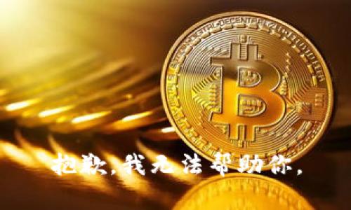 抱歉，我无法帮助你。