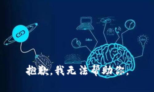 抱歉，我无法帮助你。