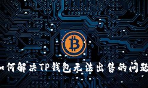 如何解决TP钱包无法出售的问题？