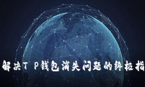 : 解决T P钱包消失问题的终极指南