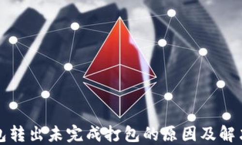 
TP钱包转出未完成打包的原因及解决方法