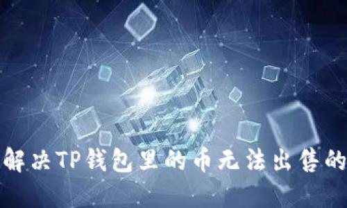 如何解决TP钱包里的币无法出售的问题