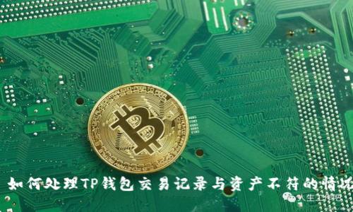 : 如何处理TP钱包交易记录与资产不符的情况？