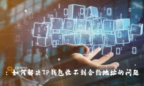 : 如何解决TP钱包收不到合约地址的问题
