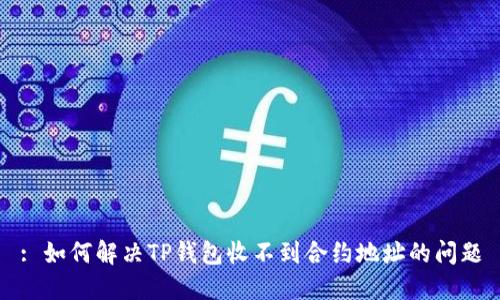 : 如何解决TP钱包收不到合约地址的问题