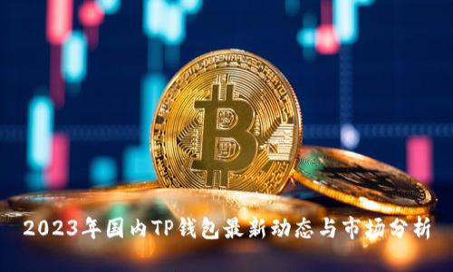 2023年国内TP钱包最新动态与市场分析