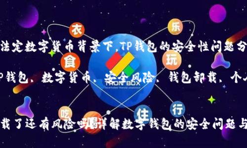 在中国的法定数字货币背景下，TP钱包的安全性问题分析

关键词：TP钱包, 数字货币, 安全风险, 钱包卸载, 个人隐私


TP钱包卸载了还有风险吗？详解数字钱包的安全问题与隐私保护